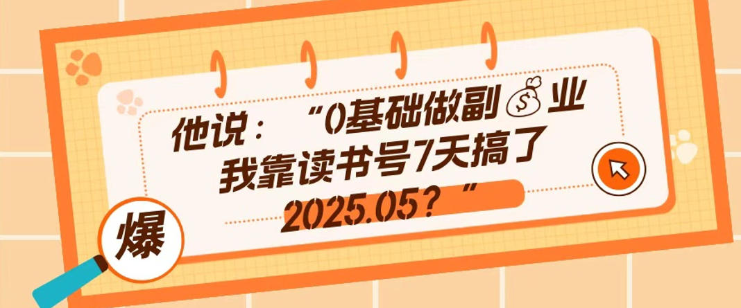 0基础做副业，靠读书号7天搞了2025.05，长期有价值的好赛道-柚子网创