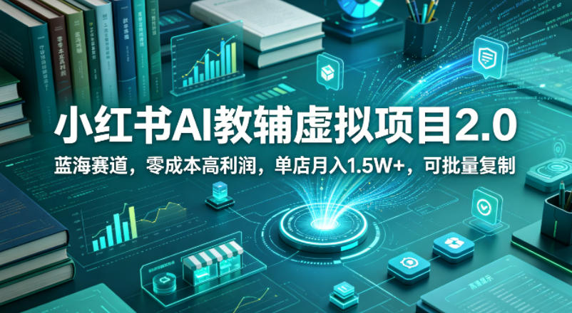 小红书AI教辅虚拟项目2.0，蓝海赛道，零成本高利润，单店月入1.5W+，可批量复制-柚子网创