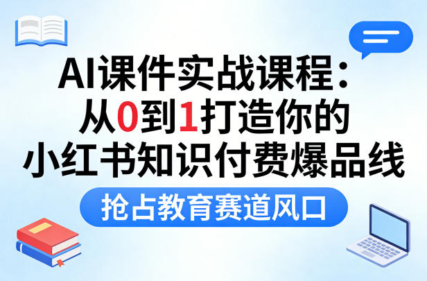 AI课件实战课程，从0到1打造你的小红书知识付费爆品线，抢占教育赛道风口-柚子网创