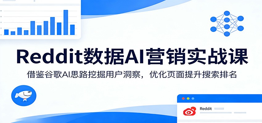 Reddit数据AI营销实战课：借鉴谷歌AI思路挖掘用户洞察，优化页面提升搜索排名-柚子网创