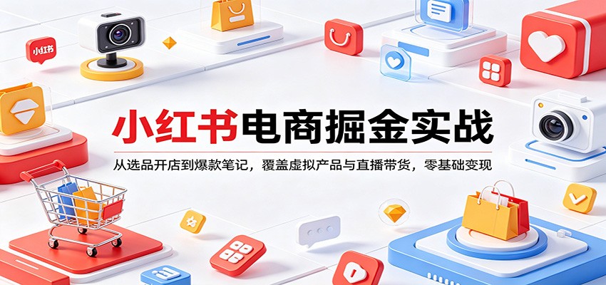 小红书电商掘金实战：从选品开店到爆款笔记，覆盖虚拟产品与直播带货，零基础变现-柚子网创