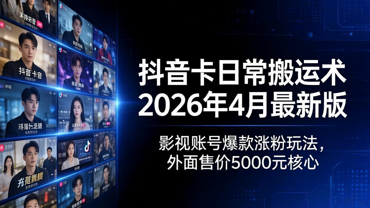 抖音卡日常搬运术2026年4月最新版：影视账号爆款涨粉玩法，外面售价5000元核心-柚子网创