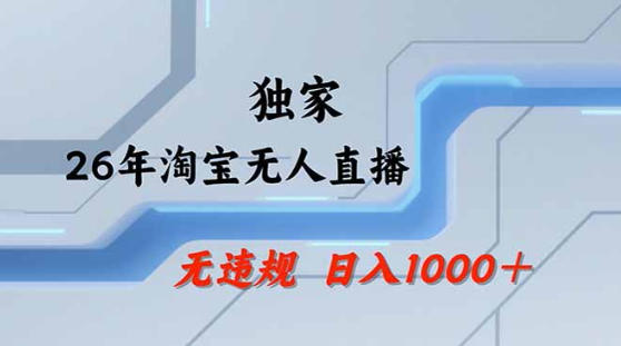 2026最新技术淘宝无人直播带货教学，不封号，不违规，公+私玩法，操作简单，日入1k+【揭秘】-柚子网创