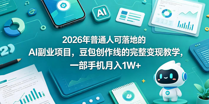 2026年普通人可落地的AI副业项目，豆包创作线的完整变现教学，一部手机月入1W+-柚子网创