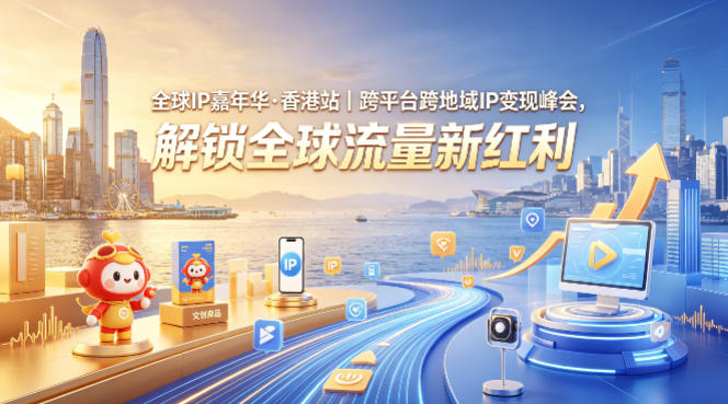 全球IP嘉年华·香港站｜跨平台跨地域IP变现峰会，解锁全球流量新红利-柚子网创