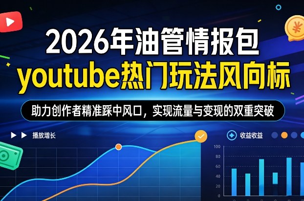 2026年油管情报包，youtube热门玩法风向标，助力创作者精准踩中风口，实现流量与变现的双重突破(更新0330)-柚子网创