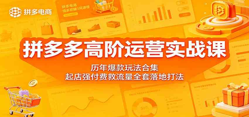 拼多多高阶运营实战课：历年爆款玩法合集，起店强付费救流量全套落地打法-柚子网创