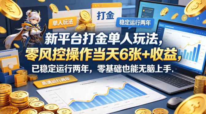 新平台打金单人玩法，零风控操作当天6张+收益，已稳定运行两年，零基础也能无脑上手【揭秘】-柚子网创