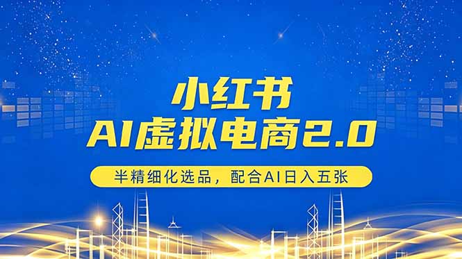 小红书AI虚拟电商2.0，半精细化选品，配合AI日入五张-柚子网创