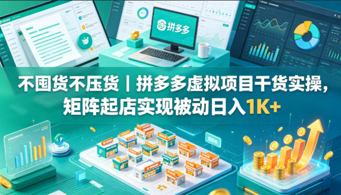 不囤货不压货｜拼多多虚拟项目干货实操，矩阵起店实现被动日入1K+【揭秘】-柚子网创