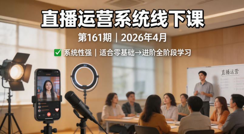 直播运营系统线下课第161期2026年4月，系统性强，适合零基础到进阶学习【录音+文档】-柚子网创
