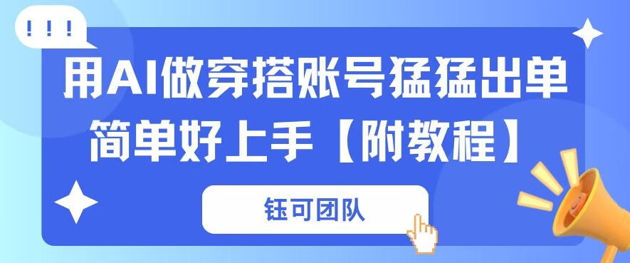 用AI做穿搭账号猛猛出单简单好上手【带全套教程】-柚子网创