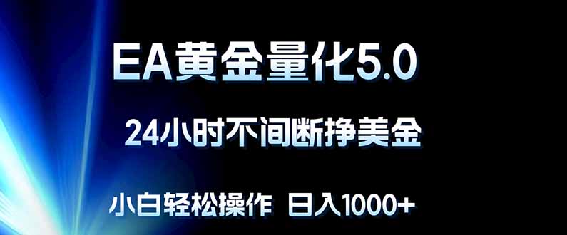 EA黄金量化5.0，24小时不间断挣美金，小白轻松上手，日入1000+-柚子网创