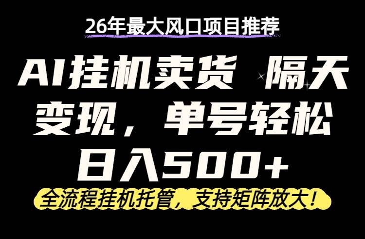 （17933期）26年最新AI挂机卖货，隔天出收益，单账号轻松日入500+-柚子网创