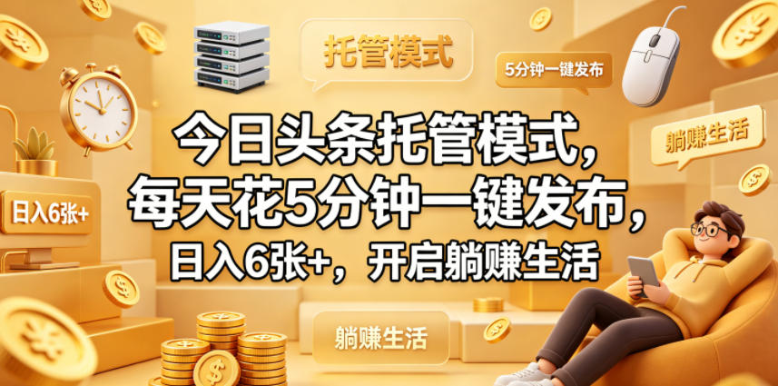 今日头条托管模式，每天花5分钟一键发布，日入6张+，开启躺賺生活【揭秘】-柚子网创