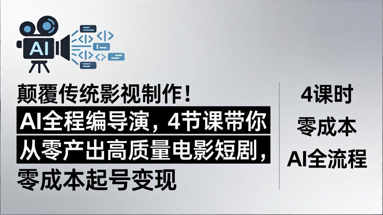 颠覆传统影视制作！AI全程编导演，4节课带你从零产出高质量电影短剧，零成本起号变现-柚子网创